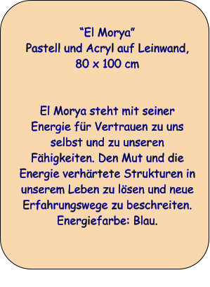 El Morya Pastell und Acryl auf Leinwand, 80 x 100 cm   El Morya steht mit seiner Energie fr Vertrauen zu uns selbst und zu unseren Fhigkeiten. Den Mut und die Energie verhrtete Strukturen in unserem Leben zu lsen und neue Erfahrungswege zu beschreiten. Energiefarbe: Blau.